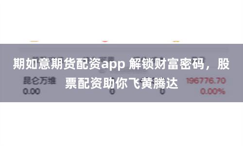 期如意期货配资app 解锁财富密码，股票配资助你飞黄腾达