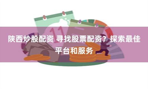 陕西炒股配资 寻找股票配资？探索最佳平台和服务