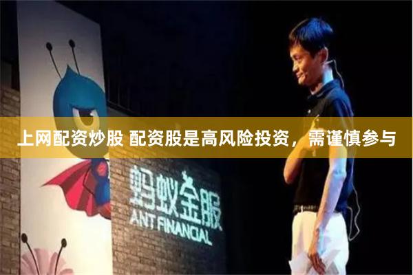 上网配资炒股 配资股是高风险投资，需谨慎参与