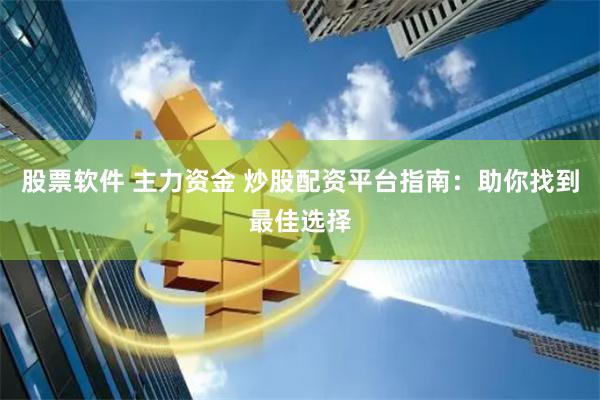 股票软件 主力资金 炒股配资平台指南：助你找到最佳选择