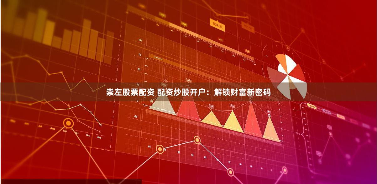 崇左股票配资 配资炒股开户：解锁财富新密码