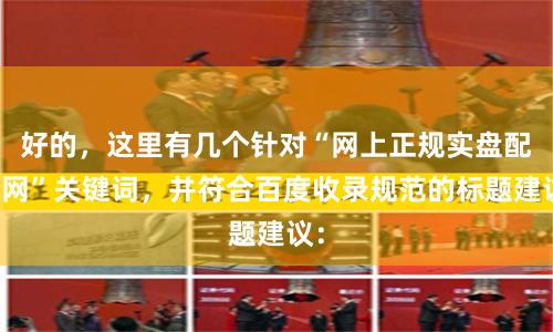 好的，这里有几个针对“网上正规实盘配资网”关键词，并符合百度收录规范的标题建议：