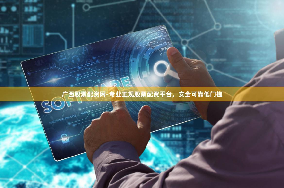 广西股票配资网-专业正规股票配资平台，安全可靠低门槛