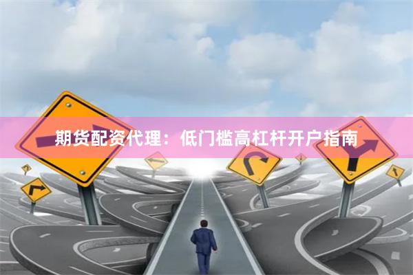 期货配资代理：低门槛高杠杆开户指南