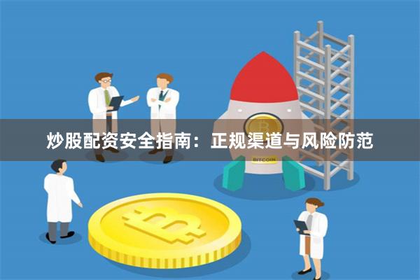 炒股配资安全指南：正规渠道与风险防范