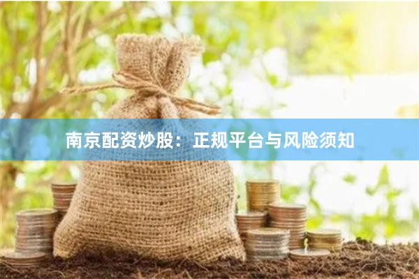 南京配资炒股：正规平台与风险须知