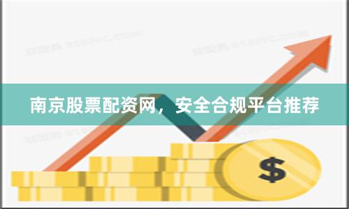 南京股票配资网，安全合规平台推荐