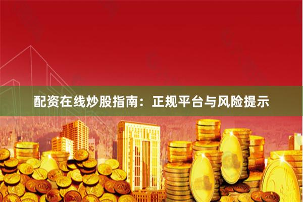配资在线炒股指南：正规平台与风险提示