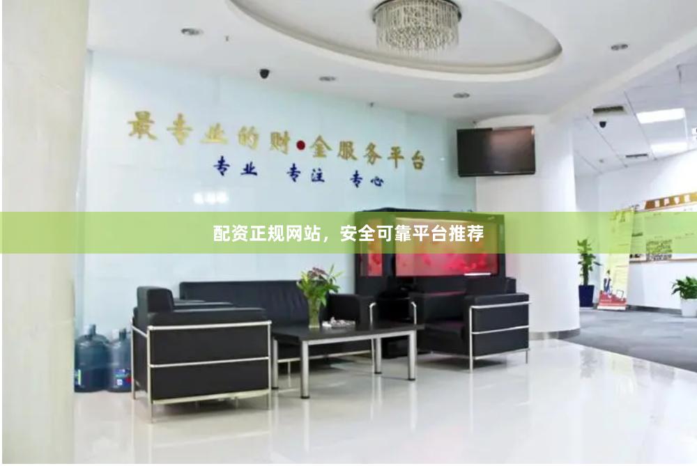 配资正规网站，安全可靠平台推荐