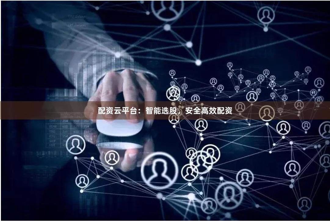 配资云平台：智能选股，安全高效配资