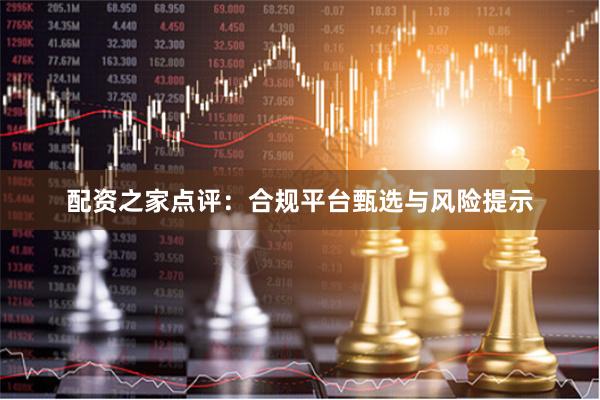 配资之家点评：合规平台甄选与风险提示