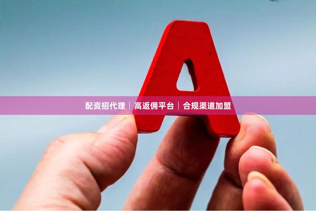 配资招代理│高返佣平台│合规渠道加盟