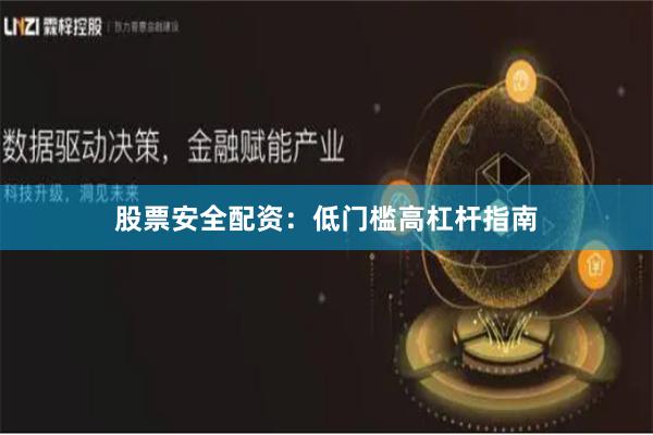 股票安全配资：低门槛高杠杆指南