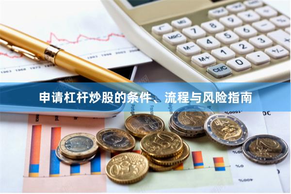 申请杠杆炒股的条件、流程与风险指南