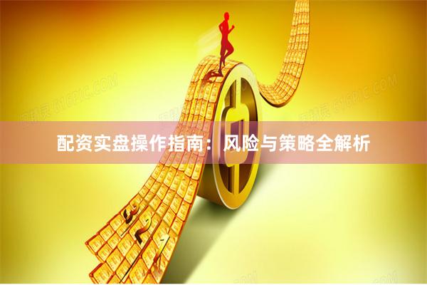 配资实盘操作指南：风险与策略全解析