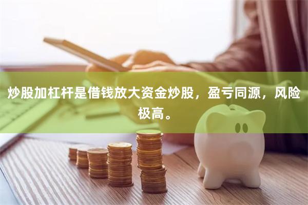 炒股加杠杆是借钱放大资金炒股，盈亏同源，风险极高。