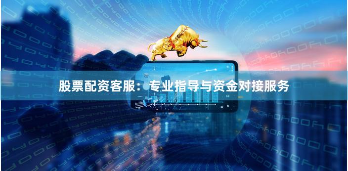 股票配资客服：专业指导与资金对接服务
