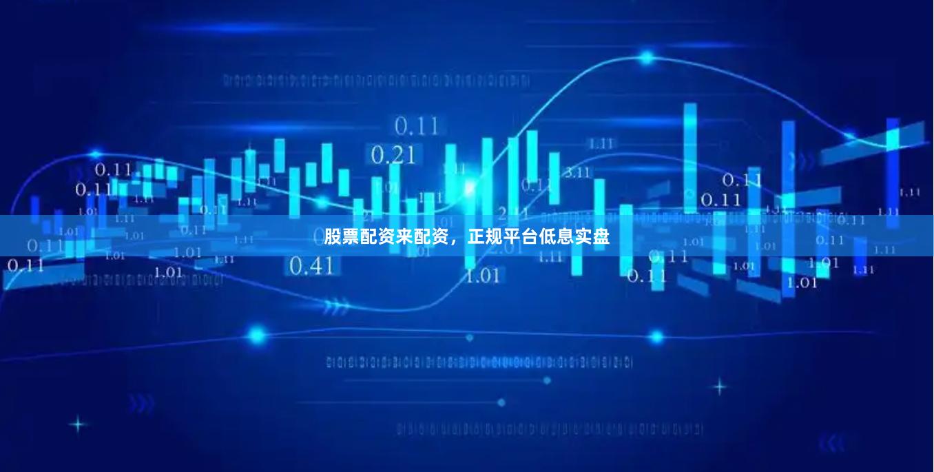 股票配资来配资，正规平台低息实盘