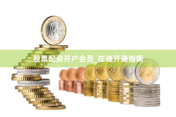 股票配资开户会员_在线开通指南