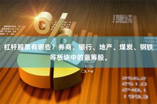 杠杆股票有哪些？券商、银行、地产、煤炭、钢铁等板块中的蓝筹股。