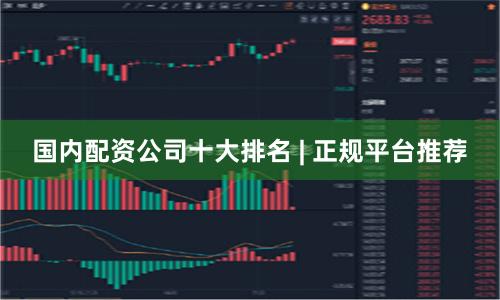 国内配资公司十大排名 | 正规平台推荐