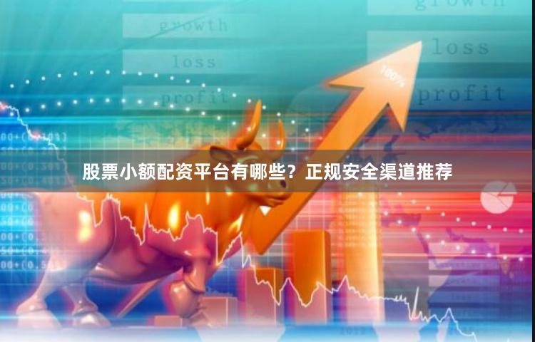股票小额配资平台有哪些？正规安全渠道推荐