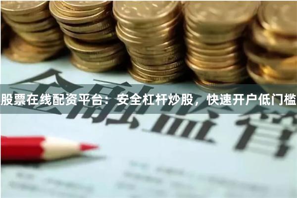 股票在线配资平台：安全杠杆炒股，快速开户低门槛