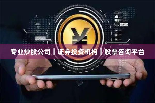 专业炒股公司｜证券投资机构｜股票咨询平台