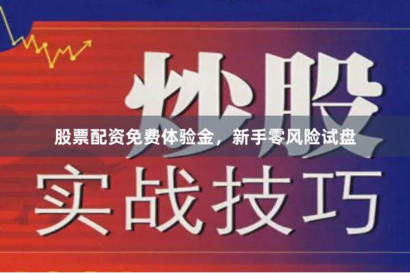 股票配资免费体验金，新手零风险试盘
