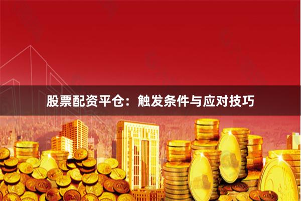 股票配资平仓：触发条件与应对技巧