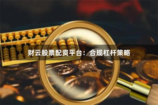 财云股票配资平台：合规杠杆策略