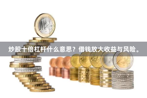炒股十倍杠杆什么意思？借钱放大收益与风险。