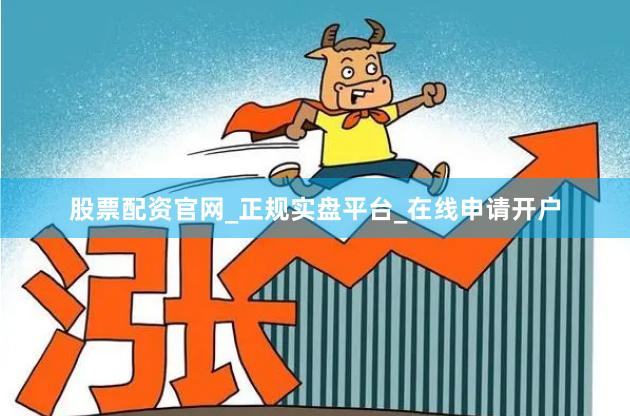 股票配资官网_正规实盘平台_在线申请开户