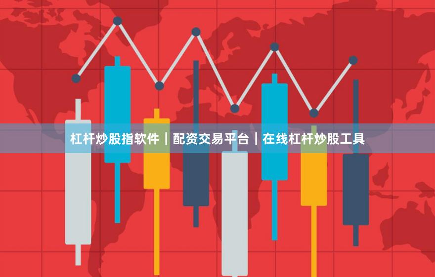 杠杆炒股指软件｜配资交易平台｜在线杠杆炒股工具