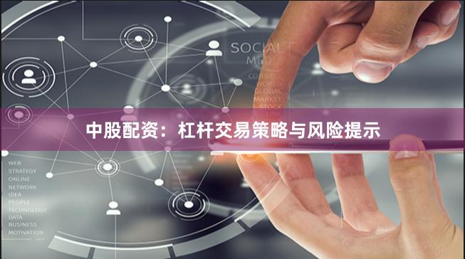 中股配资：杠杆交易策略与风险提示