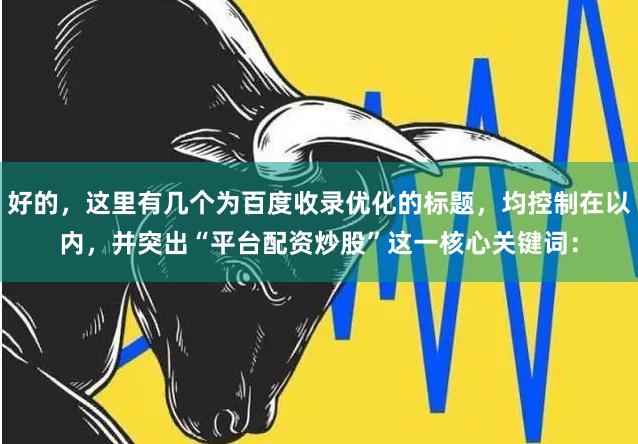 好的，这里有几个为百度收录优化的标题，均控制在以内，并突出“平台配资炒股”这一核心关键词：