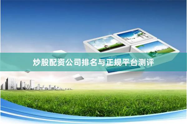 炒股配资公司排名与正规平台测评