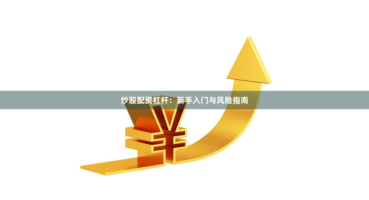 炒股配资杠杆：新手入门与风险指南