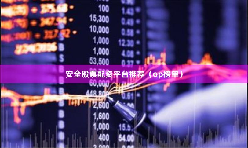 安全股票配资平台推荐（op榜单）