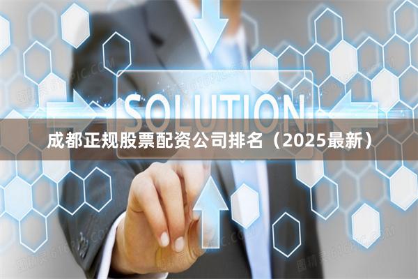 成都正规股票配资公司排名（2025最新）