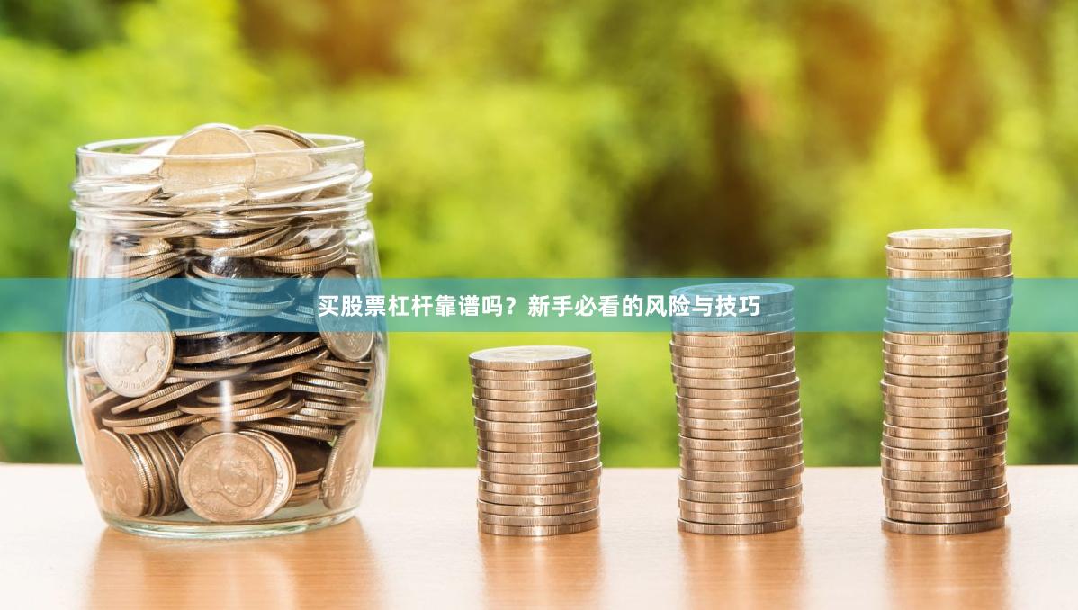 买股票杠杆靠谱吗？新手必看的风险与技巧