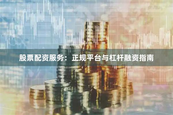 股票配资服务:正规平台与杠杆融资指南