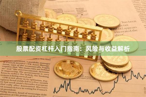 股票配资杠杆入门指南：风险与收益解析