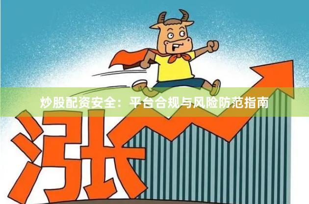 炒股配资安全:平台合规与风险防范指南