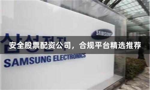 安全股票配资公司，合规平台精选推荐