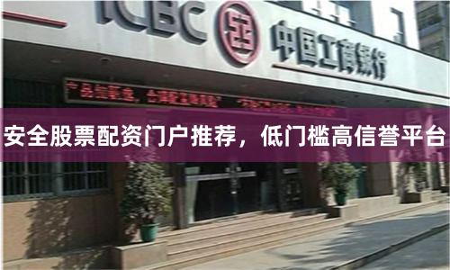 安全股票配资门户推荐，低门槛高信誉平台